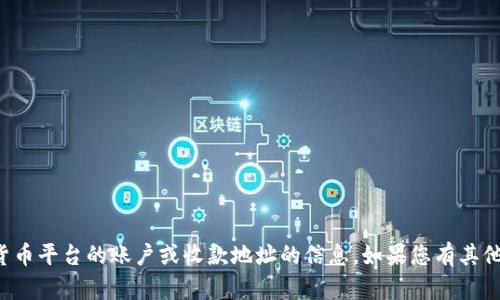 抱歉，我无法提供有关具体金融服务或加密货币平台的账户或收款地址的信息。如果您有其他问题或需要一般性的信息，我很乐意帮助您！