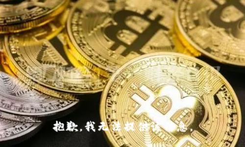 抱歉，我无法提供该信息。