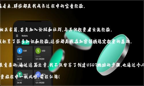 在加密货币的世界里，拥有一个独特的地址是进行交易的重要一步。这就像在物理世界中，你需要一个邮寄地址来接收信件或包裹。在这里，我将详细介绍如何创建一个USDT（泰达币）地址。这个过程涉及到一些基础知识，同时我也会分享一些个人的经历和观点，希望能让你在理解的同时，也感受到这个过程的乐趣。

1. 了解USDT和钱包的基本概念

在深入创建USDT地址之前，我们需要先了解一下USDT。USDT（Tether）是一种基于区块链技术的稳定币，它的价值通常与美元挂钩，1 USDT的价值大约等于1美元。使用稳定币的好处在于其价格的稳定性，适合用于交易和储值。

接下来，我们需要了解“钱包”的概念。钱包是用来存储加密货币的工具，通常有两种类型：热钱包和冷钱包。热钱包是连接互联网的钱包，适合频繁交易。而冷钱包则是离线保存，更加安全。个人建议，如果你是初学者，可以先从热钱包开始，以便于操作和使用。

2. 选择一个合适的钱包平台

现在市面上有很多钱包平台可以选择，例如币安、火币、Coinbase等。在选择时，你需要考虑一些因素，比如安全性、用户友好性、支持的币种和交易费用等。

我在选择钱包时尤为注重安全性。我记得初次接触加密货币时，我就因为选择了一个不知名的钱包而损失了一些资金。这个教训让我明白了，安全永远是第一位的。你可以查看相关评测，或者向身边的人请教他们的使用体验，这样会帮助你做出更合适的选择。

3. 注册和设置钱包账户

在你选择好一个钱包平台后，接下来就是注册。通常，你需要提供一些基本信息，例如电子邮件地址和密码，有些平台还会要求进行身份验证。注册完成后，进入你的账户。

我记得第一次注册钱包时，我也是满怀期待，希望能够开始我的加密之旅。现在回想起来，那种激动的心情依然历历在目。设置账户时，确保你选择一个强密码，并启用双重验证，以增加账户的安全性。

4. 创建USDT地址

完成账户注册后，你就可以找到“创建新地址”或“存款”选项。在这个页面上，你会看到不同的币种，选择USDT，然后系统会自动为你生成一个独特的USDT地址。这就是你可以用来接收和发送USDT的地址。

在我创建USDT地址的那一刻，我感到无比兴奋，想象着未来能够与世界各地的人进行交易。这个地址不仅仅是一个字符串，它代表着我在这个数字经济时代的第一步。

5. 注意保护你的地址和私钥

在创建地址后，一定要注意保护你的地址以及任何可能生成的私钥。私钥就像是你钱包的钥匙，如果泄露，其他人可能会访问你的资产。

我个人曾经有过一次愚蠢的经历：我把私钥存储在一个不安全的地方，结果差点被盗。此后，我认识到增强安全意识的重要性。请务必将私钥保存在安全的地方，例如使用密码管理器或将其写下来并保存在安全的地方。

6. 进行小额测试交易

在你开始大规模交易之前，建议进行一些小额的测试交易，以确保你的USDT地址能够正常接受资金。这是验证你钱包设置正确与否的重要步骤。

我记得自己第一次进行测试交易时有些紧张，生怕出现错误。但交易成功后，我感受到了一种成就感，确信自己已经踏上了加密货币的旅程。

7. 了解交易和转账的基本规则

开始交易后，需要了解一些基本规则，比如转账费用、交易确认时间等。每个平台的规则可能会略有不同，所以一定要仔细阅读相关信息。

在我开始交易时，我一度因为不熟悉转账费用和确认时间而感到困惑。经过几次交易的摸索，我渐渐掌握了这些规则，现在看来，那些都是我成长过程中的宝贵经验。

8. 保持学习和关注市场动态

加密货币市场变化万千，每天都会有新的资讯和趋势出现。因此，保持学习是非常重要的。你可以参加一些在线课程、阅读相关书籍，甚至加入论坛和社群，与其他投资者交流经验。

回想起我初入这个领域时，我常常熬夜看新闻，试图了解市场动态。虽然现在感觉有些疲惫，但那些阅读和学习的时光让我积累了很多知识和经验，这些都是我在加密领域稳定投资的基础。

9. 总结

创建一个USDT地址并不复杂，但在这个过程中，你需要认真对待每一个步骤，从选择钱包平台到记录私钥，安全与谨慎是最重要的。通过这篇文章，我不仅分享了创建USDT地址的步骤，也通过个人的经历与感受，希望能够让你在这个过程中收获更多的信心与乐趣。

加密货币的世界充满了机遇与挑战，但只要你保持学习和探索的态度，你一定能够在这条道路上走得更远。祝你在加密投资旅程中一帆风顺，前程似锦！
