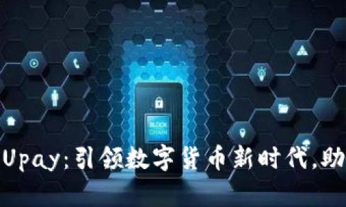 加密货币开拓者Upay：引领数字货币新时代，助你迎接财富机遇