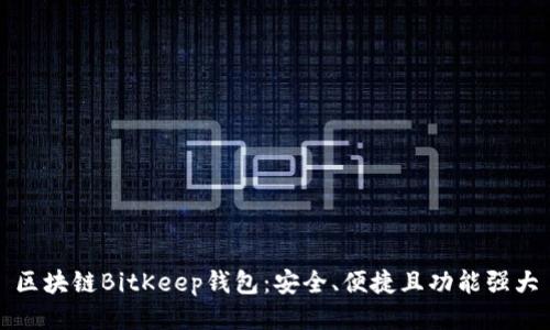 区块链BitKeep钱包：安全、便捷且功能强大