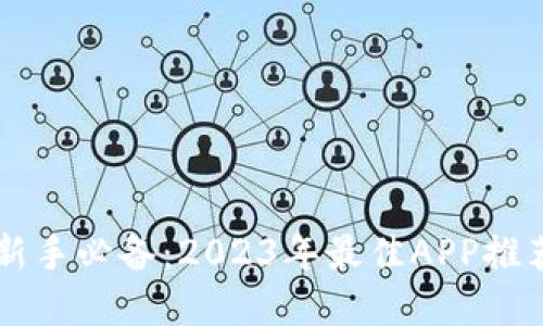 虚拟币投资新手必备：2023年最佳APP推荐与实用指南