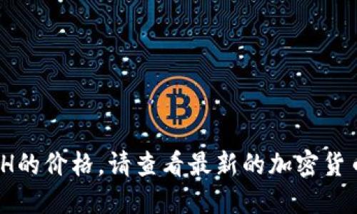 抱歉，我无法提供实时市场行情信息，包括ETH的价格。请查看最新的加密货币交易平台或财经新闻网站以获取实时更新。