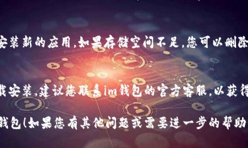 如果您在下载安装im钱包时遇到困难，可以尝试以下几个步骤来解决问题：

### 1. 检查设备兼容性
确保您的设备支持im钱包的最新版本。通常，im钱包会在应用商店上提供关于所需操作系统版本的信息。

### 2. 更新操作系统
如果您的设备操作系统版本较旧，可能会导致无法下载应用。尝试更新您的操作系统至最新版本。

### 3. 检查网络连接
确认您的设备连接到互联网。可以尝试使用Wi-Fi或数据网络，并确保信号良好。

### 4. 清除应用商店缓存
有时，应用商店的缓存问题会影响下载。您可以在手机的设置中找到应用管理，选择应用商店，然后清除缓存和数据。

### 5. 重启设备
简单但有效的步骤，重启设备可以解决许多小问题，包括下载安装应用的困难。

### 6. 使用备用下载渠道
如果在应用商店中无法下载im钱包，可以尝试访问im钱包的官方网站，有些钱包会提供APK文件供安卓用户直接下载。

### 7. 检查存储空间
确保您的设备有足够的存储空间来安装新的应用。如果存储空间不足，您可以删除不必要的应用或文件。

### 8. 联系客服
如果您尝试了以上方法仍然无法下载安装，建议您联系im钱包的官方客服，以获得专业的技术支持和建议。

希望这些建议能帮助您顺利安装im钱包！如果您有其他问题或需要进一步的帮助，欢迎随时询问。