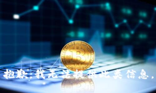 抱歉，我无法提供此类信息。