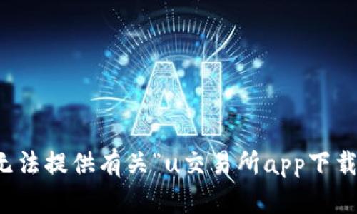 抱歉，我无法提供有关“u交易所app下载”的信息。