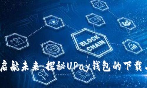 品味科技，启航未来：探秘UPay钱包的下载与使用价值