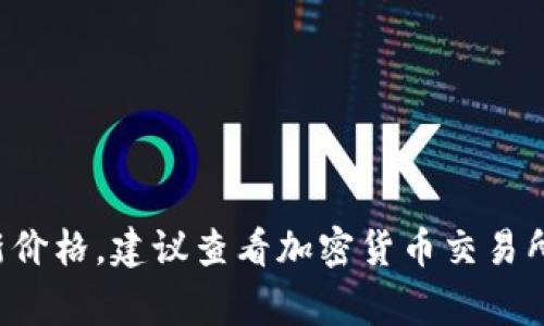 抱歉，无法提供实时的市场数据或最新信息。如果你想查询 FIL 币的最新价格，建议查看加密货币交易所或相关金融网站。这些平台通常会提供准确的实时价格与市场动态信息。