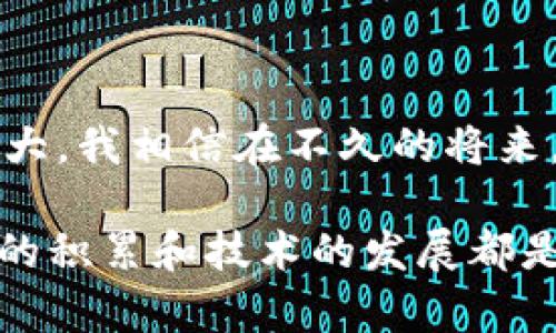 区块链的概念最早是在2008年由一个名为中本聪（Satoshi Nakamoto）的匿名人士提出的。在当年的一篇名为《比特币：一种点对点的电子现金系统》的论文中，中本聪详细阐述了区块链的工作原理，并将其作为比特币这一数字货币的基础架构。

区块链的起源

在传统的金融系统中，交易总是依赖于第三方，例如银行或其他金融机构来验证和记录交易。中本聪提出的区块链技术则提供了一个去中心化的解决方案，其中所有参与者都可以共享和验证交易记录。这种创新不仅改变了数字货币的面貌，也为其他行业的发展提供了新的可能性。

区块链技术的演变

自从比特币和区块链概念出现以来，区块链技术经历了多次演变。除了比特币之外，其他许多数字货币如以太坊、莱特币等也相继出现。以太坊的出现特别引人注目，因为它在区块链上实现了智能合约的功能，这一创新使得区块链不仅仅局限于数字货币的应用，还能够扩展到各种领域，例如供应链管理和投票系统。

我的个人经历

谈到区块链的概念，我不禁想起小时候自己对新事物的好奇。记得有一次，我看到爸爸在电脑上操作一种看似神秘的“虚拟货币”，那时我对它的工作原理一无所知，只是觉得这种新奇的事物非常吸引人。随着时代的发展，我渐渐明白，区块链技术的核心在于去中心化和透明性，这些特性让我对其未来的应用产生了浓厚的兴趣。

区块链的应用现状

如今，区块链不仅仅是数字货币的代名词。它在金融、医疗、房地产、供应链等多个领域都得到了广泛的应用。在金融领域，许多公司利用区块链技术来提高交易的效率和透明性。在医疗领域，病历的存储与共享也能依托区块链来确保安全与隐私。

未来的展望

尽管区块链技术目前还存在一些挑战，例如技术的复杂性、可扩展性问题和法律法规的滞后，但其潜力依然巨大。随着技术的不断发展和应用场景的扩大，我相信在不久的将来，区块链将会在更多的行业中发挥重要的作用。

总结而言，区块链的概念自2008年出现以来，经历了多次演化，从单纯的数字货币扩展到更广泛的应用场景。回顾自己的成长历程，我深刻体会到知识的积累和技术的发展都是我们不断前进的重要动力。区块链的未来将会如何发展，值得我们每一个人持续关注和探索。