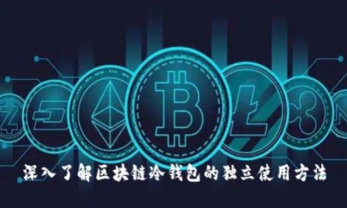 深入了解区块链冷钱包的独立使用方法