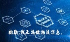 抱歉，我无法提供该信息