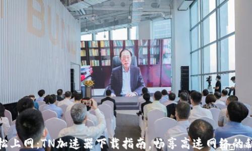 
轻松上网：TN加速器下载指南，畅享高速网络的秘诀