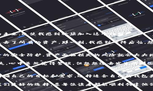 : 创建一个安全而实用的加密钱包，保护你的数字资产

加密钱包, 数字资产, 安全保护/guanjianci

随着加密货币的迅速普及，越来越多的人开始关注数字资产的存储和管理。加密钱包作为一种重要的工具，扮演着保障用户资产安全的角色。不过，在这个过程中，很多人可能会感到无从下手，不知该如何选择和创建一个合适的加密钱包。在这篇文章中，我将详细介绍加密钱包的类型、创建步骤以及我个人的一些经验和反思，帮助大家在这个数字时代更好地保护自己的财富。

加密钱包的类型
加密钱包大致可以分为热钱包和冷钱包两种。热钱包是指连接到互联网的加密钱包，而冷钱包则是离线存储加密货币的一种方式。对于新手用户来说，热钱包因为其便捷性而受到欢迎，但同时也面临着安全隐患。

我第一次接触比特币时，选择了一款热钱包。那时候，我满怀期待，认为随时随地可以交易是多么方便。然而没过多久，我意识到网络攻击的潜在风险，当时我在网上读到了一些关于热钱包被黑客攻击的案例，心中不禁一紧。如果我当时能深思熟虑一些，选择冷钱包来保护我的资产，或许现在的状况会好很多。

创建加密钱包的步骤
以下是创建加密钱包的一般步骤，适用于大部分热钱包和冷钱包的情况：

h41. 选择钱包类型/h4
确定自己想使用的加密钱包类型。如果你打算频繁交易，可以选择热钱包，如果你长期持币，则冷钱包更为安全。

h42. 下载或购买钱包/h4
对于热钱包，你可以在其官网或应用商店下载官方应用；对于冷钱包，例如硬件钱包，你需要在官方网站购买，确保产品的真实性和安全性。

h43. 安装并设置钱包/h4
安装钱包后，按照提示进行设置。在热钱包中，通常需要创建一个账户并设置密码。冷钱包则需要更复杂的设置过程，确保能够妥善保存私钥。

h44. 备份钱包/h4
这一步非常重要！无论是哪种类型的钱包，都应该备份。在热钱包中，通常会生成助记词，务必将其保存到安全的地方；而在冷钱包中，也要妥善保存私钥。

h45. 添加资金/h4
创建并设置好钱包后，你就可以通过交易所或者其他渠道向钱包中添加资金。这时，建议大家再次确认钱包地址，以防转账错误。

我的个人经历和反思
回想我最初创建加密钱包的经历，真是一波三折。记得我当时心中充满了疑虑，老实说，我对区块链技术的理解甚至都不深。但身边的人似乎都在提及这些数字货币的未来，迫使我感到必须加入这个行列。

创建钱包后，我满怀期待地开始交易。但随着时间的推移，我越发意识到安全性的重要。曾有一次我在网上看到一个帖子，讲述了一个人因为没有妥善保存助记词而失去了所有的资产。那一刻，我感到一阵后怕，想着如果当初我不小心搞丢了我的助记词，那岂不是前功尽弃？这让我认识到，数十年如一日的理财安全观念依然适用于加密货币。

安全性的重要性
在创建和使用加密钱包的过程中，安全性无疑是我们最不能忽视的因素。随着加密货币市场的逐渐成熟，各种加密诈骗、黑客攻击事件层出不穷。如果我们不加强自身的安全防护，资产面临损失的风险就会大大增加。

为了增强安全性，我逐渐培养了以下习惯：使用强密码、多重身份验证并定期更新安全设置。尤其是对于冷钱包而言，我还把它放在一个安全的地方，以防被窃取或遗失。心中虽然觉得繁琐，但想想过去发生的那些案例，觉得自己付出的时间和精力是值得的。

结语
创建和管理加密钱包并不是一件简单的事情，但同时它也给了我们在数字时代管理财富的机会。希望通过这篇文章，大家在创建加密钱包的过程中，可以少走弯路，明确自己的目标和需求，选择适合自己的钱包类型，以更加安全的方式管理自己的加密资产。

在这条不断探索的路上，我希望每一个人都能找到适合自己的方式，与数字资产健康共生。不论是在资产增值，还是在安全保护方面，保持警觉和学习的心态将会是我们最好的选择。愿每位读者都能顺利创建他们自己的加密钱包，安全幸福地享受数字货币的未来。