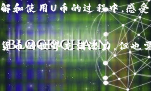 关于“U币钱包地址在哪里看”的问题，下面为您详细解答。

### 什么是U币？
U币是一种虚拟数字货币，常用于各种在线交易和投资。因为它具有去中心化特点，所以越来越多的人开始关注并使用U币。

### 如何查看U币钱包地址？
查看U币钱包地址，根据您的钱包类型不同，步骤也会有所不同。以下是一些常见的钱包类型及其查看地址的方法：

#### 1. 使用软件钱包
许多用户通过软件钱包来储存U币。通常，在软件钱包的首页或者资产部分，您都可以找到“钱包地址”或“接收地址”选项。

步骤：
打开您的软件钱包应用。
在首页找到“资产”或“钱包”功能。
点击进入后，选择U币，查看相关选项。
您会看到“接收”或“我的钱包地址”，点击即可查看。

#### 2. 使用硬件钱包
硬件钱包是一种安全存储数字货币的设备。如果您使用的是硬件钱包，查看地址相对较为复杂，但同样可以通过以下步骤进行：

步骤：
将硬件钱包连接到计算机或移动设备上。
打开相关的管理软件，如Ledger Live或Trezor Wallet。
在软件中选择U币，随后您可以找到“接收”选项。
硬件钱包的屏幕上也会显示您的钱包地址。

#### 3. 在线钱包
许多钱包提供商也提供在线版本，用户可以直接在网页上操作。

步骤：
访问您所使用的在线钱包网站。
登录您的账户，确保安全性。
通常在首页或“钱包”选项中，有“获取地址”或者“接收”，点击即可看到您的U币地址。

### 注意事项
- **安全性**：务必保护您的钱包地址和私钥，避免被他人窃取。
- **确认**: 在发送U币前，多次确认地址是否正确，以免发生不可逆的损失。

### 个人经验分享
作为一名数字货币的用户，我的初始经历也并不顺利。第一次尝试查看我的U币钱包地址时，因为不清楚步骤，造成了一些困扰。但随着时间的推移和经验的积累，我逐渐掌握了这些技能。特别是使用硬件钱包时，虽然需要一些技术支持，但其安全性让我倍感放心。

这些经历让我意识到，学习如何管理和使用数字货币不仅是技术问题，更是对财富的管理。我希望每一个人都能在了解和使用U币的过程中，感受到数字货币的魅力和价值。

### 结尾
希望以上内容能够帮助您顺利找到U币钱包地址，若有更多疑问，建议查阅相关官方文档或咨询专业人士。切记，数字货币的世界充满潜力，但也需要谨慎对待。

如果您有任何关于U币使用的其他问题，欢迎随时提问！