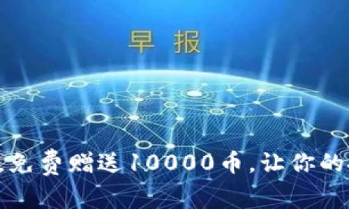 注册虚拟币平台，免费赠送10000币，让你的投资之路更轻松！