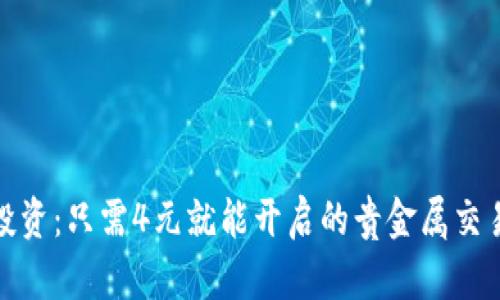 轻松投资：只需4元就能开启的贵金属交易之旅