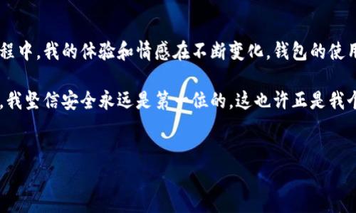 在区块链世界中，钱包作为安全存储和管理数字资产的工具，扮演着至关重要的角色。不同类型的钱包适用于不同需求的用户，提供了多样化的选择。接下来，我将详细介绍区块链中的几种主要钱包类型，以及它们的特点和使用场景。

一、热钱包：方便快捷的选择

热钱包是指连接到互联网的钱包，使用方便，适合频繁交易的用户。它们通常是以软件的形式存在，可以安装在电脑或手机上。热钱包的优点在于它的使用方便，能够快速进行交易和资产管理。

我第一次接触热钱包是在我刚开始投资加密货币的时候。那时候，我对区块链还有很多陌生，而热钱包则让我体会到数字资产管理的便捷。通过手机下载了一款热钱包应用，我可以及时查看市场价格、进行交易，甚至与朋友分享数字资产。一切是在几秒钟之内完成的，这种效率让我感到惊喜和兴奋。

二、冷钱包：安全第一的选择

冷钱包则是指不连接到互联网的钱包，主要是为了增强安全性。这类钱包可以是硬件钱包（专门的设备）或纸质钱包（打印出私钥和公钥）。由于冷钱包不接入网络，因此被黑客攻击的风险大大降低，适合长期保存大量资产。

在我投资的旅程中，我逐渐意识到安全性的重要性。一次，我的热钱包账户由于网络攻击而遭受损失，给我带来了沉重的打击。之后，我决定使用冷钱包来保护我的资产。每当我把数字资产转入冷钱包时，心里都感到无比安心，就像是把贵重物品放进保险柜中一样。

三、托管钱包：信任与便利的结合

托管钱包是由第三方机构提供的服务，用户将自己的数字资产托管在服务商的数据库中。这种钱包相对简单，适合没有太多技术背景的用户。服务商负责安全、管理和操作，但用户需要信任他们，放弃了部分对资产的控制权。

曾经有一位朋友向我推荐了一个托管钱包平台，他非常信任这个平台，并觉得它的界面简单易用。这让我想起了小时候学游泳时教练的指导，初学阶段总需要一个可靠的教练来支持和引导。在这种情况下，托管钱包也像是一个教练，虽然失去了一些自主权，但能够让新手更快上手。

四、钱包的选择：根据需求出发

在选择钱包时，用户需要根据自己的需求进行选择。如果你是频繁交易的投资者，热钱包无疑是个好选择。然而如果你需要长期存储资产，冷钱包则是最佳的选择。而想要简单、安全又方便的管理资产，托管钱包可能是一个理想的折中方案。

我在选择钱包时，通常会考虑以下几个因素：安全性、使用便捷性、支持的资产种类以及费用结构等。每个人的投资风格和需求不同，因此在选择钱包的过程中应仔细研究和对比。

五、未来的钱包：去中心化与智能合约的结合

随着区块链技术的不断进步，未来的钱包可能会朝着去中心化和智能合约的方向发展。想象一下，有一天我们的钱包不仅能够存储资产，还能自动执行合约，根据我们的需求自动进行交易。这将会彻底改变我们的投资方式。

这种前景让我感到无比期待。如同孩童时每次期待寒假的心情，我相信未来的钱包将能给我们的生活带来更多便利。区块链的核心精神就在于去中心化和自主性，而未来的钱包也将为用户提供更高的自由度。

总结：钱包的个人化体验

通过这段时间对区块链钱包的探讨，我不仅对不同类型的钱包有了更深入的理解，也意识到了个人需求的重要性。在投资的过程中，我的体验和情感在不断变化，钱包的使用也让我与区块链的世界紧密相连。

每个人在选择钱包时都有自己的经历和故事，而这些故事往往能反映出用户对资产管理的深思熟虑。然而，无论选择哪种钱包，我坚信安全永远是第一位的。这也许正是我个人在这个快速发展的领域中所学到的重要一课。

热钱包,冷钱包,托管钱包/guanjianci
区块链钱包的选择与实用价值全面解析