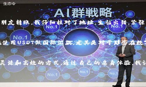 是的，USDT（泰达币）可以进行转账。USDT是一种稳定币，它的价值通常与美元挂钩，使其在数字货币市场中受到广泛欢迎。以下是关于USDT转账的一些要点：

USDT转账的基本概念
USDT的转账过程与其他加密货币类似，采用区块链技术来实现去中心化的交易。用户可以通过加密数字钱包接收和发送USDT。进行转账时，用户需提供接收方的USDT地址，并确保转账的手续费已经预留。

转账方式
USDT可以通过多种方式进行转账，主要包括：
ul
listrong钱包转账：/strong用户可以在自己的数字钱包中输入接收者的地址和转账金额，然后确认交易。/li
listrong交易所转账：/strong如果你的USDT保存在交易所，你可以通过交易所的界面进行转账，通常在“提现”或“转账”选项下完成。/li
listrong去中心化金融（DeFi）平台转账：/strong在一些DeFi平台上，你可以使用USDT进行流动性挖矿、借贷等操作，同时也可以进行转账。/li
/ul

转账的手续费
USDT转账通常需支付一定的手续费，费用会因网络拥堵情况而异。选择不同的区块链网络（如ERC20、TRC20和Omni）时，手续费也会有所不同。通常情况下，TRC20网络的手续费较低，而ERC20可能较高。

转账时的注意事项
在进行USDT转账时，有几个注意事项需要牢记：
ul
listrong地址准确性：/strong确保输入接收方的USDT地址准确无误，任何小错误都可能导致资金无法找回。/li
listrong网络选择：/strong确保选择正确的区块链网络进行转账，以防止资产丢失。/li
listrong手续费选择：/strong根据需要选择合适的手续费，有时候较高的手续费可以加快交易确认速度。/li
/ul

我的个人经历
记得我第一次进行USDT转账的时候，心中有些忐忑。我在加密货币交易所挨个找到账户设置，甚至查阅了无数的教程。终于，我准备好要给一个朋友转账。我仔细核对了地址，生怕出错，紧张得手心全是汗。在确认交易时，我几乎憋住了呼吸，看着进度条一点点推进。没想到，几分钟后，朋友就收到了USDT，事情比我想象中的顺利多了。

不断更新的市场环境
随着市场的不断变化，USDT作为一种稳定币的特性使得它在不确定的经济环境中仍然具有实用价值。我也时常关注行业的动态，发现很多人在使用USDT做国际汇款，尤其是对于那些在数字货币领域中活跃的人群。相较于传统金融，USDT转账的速度和低费用优势明显，让我更加坚定了继续使用数字货币的信心。

结语
USDT转账是一个简单而方便的过程，但也需要用户注意其中的细节。无论是日常的资金转移，抑或是用于投资，USDT都为我们提供了一个更加灵活和高效的方式。通过自己的亲身体验，我认为在使用USDT的过程中，重要的不是快速转账，而是谨慎和稳妥，确保每一次交易都能顺利完成。

这就是关于USDT转账的详细介绍，希望能帮助到你，如果对USDT或其他加密货币还有任何疑问，欢迎继续交流！