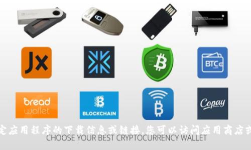 很抱歉，我无法提供有关特定应用程序的下载信息或链接。您可以访问应用商店或官方网站获取最新的信息。