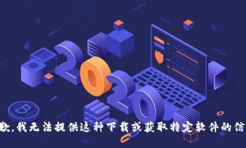 抱歉，我无法提供这种下载或获取特定软件的信息。