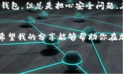 生成USDT TRC20地址的过程其实相对简单，下面我将提供一些详细的步骤。由于你需要具体生成地址的过程，我将以一种的方式描述，使得任何人在阅读后都能理解。注意，你需要一个支持TRC20的加密货币钱包。

什么是USDT TRC20？
USDT（Tether）是一种稳定币，其价值与美元保持1:1的比率。TRC20是基于TRON网络的代币标准。选择TRC20的USDT具有快速的交易速度和低廉的手续费，这使得它在加密货币交易中十分受欢迎。

选择合适的钱包
在生成USDT TRC20地址之前，你需要选择一个支持TRC20代币的钱包。常见的选项包括：
ul
    listrongTronLink Wallet:/strong 这是一款专为TRON生态系统设计的移动和浏览器钱包，非常容易使用。/li
    listrongTrust Wallet:/strong 这是一款支持多种加密货币的移动钱包，也支持TRC20代币。/li
    listrongLedger硬件钱包:/strong 如果你希望进行更安全的储存，Ledger硬件钱包也是一个不错的选择。/li
/ul

生成USDT TRC20地址的步骤
以下是生成USDT TRC20地址的一般步骤，具体流程可能会因钱包而异：

h41. 下载并安装钱包/h4
根据你选择的钱包，去官网或应用商店下载安装。例如，如果你选择TronLink，你可以在chrome网上应用店中搜索并添加它。

h42. 创建钱包/h4
安装后，打开钱包应用并选择“创建新钱包”。通常需要你设置一个安全的密码。务必妥善保管好这个密码。

h43. 备份助记词/h4
在创建钱包的过程中，系统会生成一组助记词，通常是12个或24个单词。这个助记词非常重要，它是你恢复钱包的唯一方式，请安全保存。

h44. 选择TRC20代币/h4
在钱包界面，找到“资产”或“代币”选项。在这里，你可以选择添加USDT TRC20。大部分钱包会自动支持，只需勾选或搜索“USDT”即可。

h45. 获取你的地址/h4
在USDT的页面上，你会看到一个“接收”或“收款”选项。点击后，你会看到你的TRC20类型的USDT地址。该地址是以“T”开头的字符串。

注意事项
当你使用该地址进行交易时，请确保确认你正在发送的资产确实是TRC20版本的USDT。不同的网络（如ERC20、OMNI等）会有不同的地址格式与特性，发送错误的代币到该地址可能会导致资产丢失。

我的个人经历
我记得在刚开始接触加密货币的时候，对生成钱包地址这一过程感到特别迷茫。那时，我尝试了很多钱包，但总是担心安全问题。在朋友的推荐下，我使用了TronLink，创建钱包的过程非常顺利，这让我对加密交易有了更大的信心。

总结
生成USDT TRC20地址的过程其实并不复杂，主要是选择一个合适的钱包，并按照步骤进行操作。我希望我的分享能够帮助你在加密货币的世界中走得更远。记得时刻保管好你的助记词和密码哦！

希望以上信息能够满足你的需求！如果需要更深入的内容或有其他问题，随时告诉我。