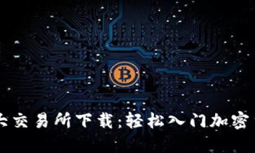 币圈三大交易所下载：轻松入门加密货币投资