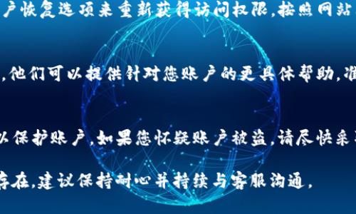 如果您无法登录到 Okcoin，请按照以下步骤进行排查和解决：

1. 检查网络连接
首先，请确保您的设备连接到互联网。可以尝试刷新页面或重启路由器。有时，网络连接不稳定可能会导致无法访问特定网站。

2. 确认账户信息
请仔细检查您输入的用户名和密码是否正确。如果您忘记了密码，通常登录页面会提供“忘记密码”的链接，可以通过该链接进行密码重置。

3. 检查浏览器设置
有时浏览器设置或扩展程序可能会阻止您正常登录。尝试在无痕模式下打开浏览器，或使用其他浏览器进行登录。如果您使用的是谷歌浏览器，可以尝试清除缓存和cookies。

4. 检查账户状态
如果您的账户有任何问题（如被锁定、违规等），您将无法成功登录。联系Okcoin的客服了解您的账户状态，通常在官方网站上可以找到联系信息。

5. 尝试恢复账户
如果以上步骤都无法解决问题，您可以尝试通过Okcoin提供的账户恢复选项来重新获得访问权限。按照网站上的指示操作并确保您的邮件地址和电话号码均可用。

6. 联系客服
如果以上方法均无法解决问题，建议直接联系Okcoin的客服支持。他们可以提供针对您账户的更具体帮助。准备好您的账户信息，以便客服可以快速验证您的身份。

7. 安全性检查
最后，请确保您的账户安全。使用强密码，并启用两步验证（2FA）以保护账户。如果您怀疑账户被盗，请尽快采取措施，包括更改密码和启用更多安全措施。

希望这些解决方案能帮助您顺利登录到 Okcoin。如果问题持续存在，建议保持耐心并持续与客服沟通。