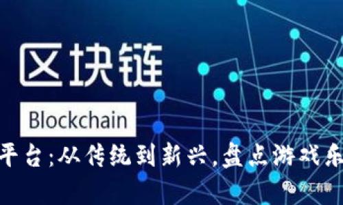 探索所有游戏平台：从传统到新兴，盘点游戏乐趣的宝藏之地