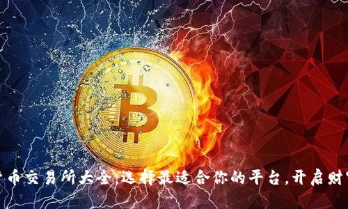 数字货币交易所大全：选择最适合你的平台，开启财富之旅