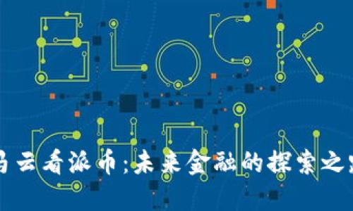 马云看派币：未来金融的探索之路