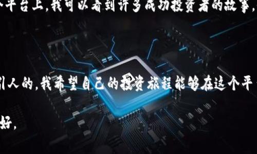 易付币是一个相对较新的数字货币交易平台，提供用户在加密货币市场中进行交易和投资的机会。该平台通常允许用户买卖各类数字货币，比如比特币、以太坊、莱特币等。同时，易付币也可能提供一些独特的功能，例如交易数据分析工具、用户友好的界面和多种安全保障措施。

### 易付币的特点
用户友好的界面
易付币平台的设计通常非常直观，方便初学者快速上手。无论是查看市场行情，还是进行数字货币交易，用户都能够轻松找到所需的功能。而且，平台可能提供多种语言支持，满足不同国家和地区用户的需求。

多种交易选项
在易付币，用户可以进行多种类型的交易，比如现货交易、合约交易等。这为不同投资风格的用户提供了更多的选择。例如，对于喜欢短期交易的用户，合约交易可能更具吸引力，而那些更喜欢长期投资的用户则可以选择现货交易。

安全性
随着数字货币市场的不断发展，安全性也成为用户关注的重点。易付币通常会采取一系列安全措施，比如双重认证、冷存储和加密技术，以保护用户的资产安全。此外，平台也会定期进行安全审计，确保交易的可靠性和安全性。

### 我对数字货币的初体验
第一次接触数字货币
回想起我第一次接触数字货币的经历，真的是既兴奋又紧张。那时我还是个大学生，玩游戏赚取的零花钱让我对这个新兴领域产生了兴趣。通过朋友的介绍，我了解了比特币，并选择在当时的一个交易平台上进行小额投资。尽管我那时候对这个领域一无所知，但那种莫名的期待感让我难以忘怀。

投资心得
随着时间的推移，我逐渐意识到数字货币投资的风险与收益并存。虽然在某些时候，我会因为市场的波动感到焦虑，但也有几次因为果断投资而获得了可观的收益。通过不断学习和实践，我对市场的理解逐渐加深。从最初的盲目跟风，到后来的理性决策，我的投资思维也在慢慢成熟。

### 易付币对我的吸引力
易付币的功能与我的需求
在了解到易付币这个平台之后，我发现这正好符合我在数字货币投资中的一些具体需求。首先，易付币的用户界面友好，让我这样的初学者也能在短时间内上手操作。再者，平台提供的多种交易工具，让我能更方便地进行市场分析，从而做出更加明智的决策。

社区文化的吸引力
易付币不仅仅是一个交易平台，更是一个活跃的社区。与其他用户交流经验，分享投资心得，都会让我感到一种归属感。在这个平台上，我可以看到许多成功投资者的故事，他们分享的经验让我感到鼓舞。正是这种积极向上的氛围，让我更愿意花时间在这个平台上学习和成长。

### 总结
展望未来
在数字货币不断发展的过程中，易付币作为一个新生的平台，能够为用户提供丰富的交易选择和良好的用户体验，无疑是吸引人的。我希望自己的投资旅程能够在这个平台上继续前行，逐渐积累收益和经验。

这就是我对易付币的看法与体验，尽管在投资的路上，我会面临许多挑战，但我相信通过不断学习和尝试，未来一定会更加美好。