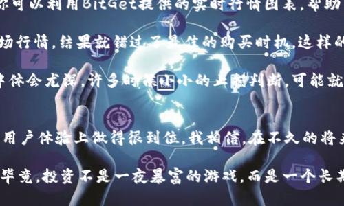   安全快速的虚拟货币交易的利器：BitGet官方网站下载指南 / 
 guanjianci BitGet, 交易所, 下载 /guanjianci 

引言
在数字货币的快速发展中，越来越多的人开始关注如何选择合适的交易平台。作为一个数字货币爱好者，我深知一个安全、便捷的交易所对我们投资者的重要性。BitGet交易所凭借其优秀的用户体验和丰富的功能，成为了许多用户的首选。在本文中，我将为大家详细介绍如何下载BitGet官方网站的应用，同时分享我的一些个人经历与感受，希望能帮助到大家。

BitGet交易所简介
BitGet交易所成立于2018年，是一家全球领先的数字资产衍生品交易平台。它以安全、高效、用户友好的交易体验而著称。随着加密货币市场的不断发展，BitGet不断推出创新功能，比如期货交易、合约交易以及各种灵活的杠杆选择，以适应不同投资者的需求。我自己也是在一次偶然的机会下接触到BitGet，发现它的功能和界面确实给我留下了深刻的印象。

为何选择BitGet？
选择一个交易平台时，我们总是要考虑多个因素，例如安全性、用户体验、交易费用等等。在我看来，BitGet在这些方面做得相当出色。首先，从安全性上讲，BitGet采用了多层安全防护机制，并且对用户的资金采取冷钱包存储，确保用户资产的安全。此外，其用户界面设计简洁易用，即使是初学者也能轻松上手。最后，BitGet还提供了丰富的交易对和灵活的费用策略，能够满足不同投资者的需求。

如何下载BitGet官方网站的应用？
在开始使用BitGet交易所之前，首先需要下载其官方应用。下载的过程其实非常简单。首先，你需要前往BitGet的官方网站。在官方网站上，通常会有明显的下载链接，你只需点击即可。以下是我为大家整理的一些步骤：

ol
    li打开浏览器，输入BitGet官方网站的URL，进入网站首页。/li
    li在首页，你会看到“下载”或“获取应用”的选项，点击进入。/li
    li根据你手机的操作系统选择相应的版本（如iOS或Android），通常官网会提供QR码，方便你直接扫描下载。/li
    li下载完成后，打开应用，注册一个账户，完成KYC验证。/li
/ol

以上就是基本的下载步骤。在这个过程中，如果你有什么疑问，BitGet官方网站上通常会提供详细的帮助和支持，你可以随时查阅。

初次体验：登录与界面功能
当我第一次登录BitGet的应用时，界面的清晰和流畅给我留下了深刻的印象。主页展示了当前市面上主要的数字资产价格动态，用户可以轻松找到自己关注的交易对。我还记得第一次看到那页实时价格变化时，感到心跳加速，这种兴奋的感觉仿佛回到了小时候第一次玩游戏时的那种新鲜感。

在应用界面中，我们可以看到几个主要的功能模块，比如市场、交易、资产管理等。每个模块都设计得十分直观，无需任何指导就可以开始使用。这让那些刚踏入数字货币领域的新手们，能够更顺畅地进入这个市场。

BitGet的独特功能：合约交易与杠杆
在BitGet中，最吸引我的莫过于它的合约交易功能。合约交易是加密货币市场中一项颇具挑战性的投资工具，它允许用户在价格上升或下降的情况下进行交易。这种交易方式让投资者能够在市场波动中抓住机会，获取更高的利润。我自己尝试过几次合约交易，虽然刚开始的时候有些紧张，但随着操作的熟练，我也渐渐享受到了这种高风险高收益的快感。

BitGet还提供灵活的杠杆选择，用户可以根据自己的风险承受能力选择适合自己的杠杆倍数。回想起我第一次设置杠杆倍数时，那种忐忑的心情至今难以忘怀。因为在我心里，杠杆就像是一把双刃剑，既有可能带来巨额收益，也隐藏着巨大的风险。因此，在设置杠杆时，我总是会反复权衡。

如何进行交易：实用技巧与建议
在BitGet交易所上进行交易时，有一些实用的技巧和建议可以帮助你更好地管理你的投资。首先，建议在交易前做好充分的市场调研，了解不同币种的市场趋势及价格波动。你可以利用BitGet提供的实时行情图表，帮助自己做出更加明智的决策。

其次，不要盲目追涨。虽然市场总是充满机遇，但过于激动的操作往往会导致后悔。我小时候就经历过这样的事情，不过是在买入某款特别流行的玩具时，因为没有仔细了解市场行情，结果就错过了最佳的购买时机。这样的人生教训让我现在在做投资时更加谨慎，从不随便跟风。

最后，建议设置合理的止损及止盈点。特别是在合约交易中，止损可以帮助你控制风险，而止盈则可以确保你所获得的收益不会因市场波动而化为泡影。这一点我在合约交易中体会尤深，许多时候小小的止损判断，可能就会让你的资金安全得到保障。

总结与展望
回顾我与BitGet的相遇过程，从最初的浏览官网，到现在熟练操作合约交易，BitGet的确是一个值得信赖的交易平台。它不仅提供了丰富的交易功能，更重要的是，在安全性和用户体验上做得很到位。我相信，在不久的将来，随着加密货币市场的不断发展，BitGet会推出更多的创新功能，继续引领行业潮流。

对于那些刚进入数字货币领域的朋友们，我鼓励你们去尝试BitGet，下载并注册一个账户，自己亲身体验。在这个瞬息万变的市场中，主动学习和适应才能让你立于不败之地。毕竟，投资不是一夜暴富的游戏，而是一个长期积累经验和智慧的旅程。希望大家都能在这条道路上走得更加顺畅，收获丰硕的成果！