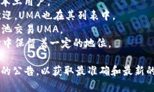 截至2023年10月，UMA（Universal Market Access）作为一个去中心化的金融协议，已在多个主流交易所上架。以下是一些知名的交易所，其中可能会列出UMA的交易对：

1. **Binance**：全球最大的加密货币交易所之一，用户可以在Binance上交易UMA及其多种货币对。
2. **Coinbase Pro**：美国知名的交易所，支持UMA的交易，适合美国本土用户。
3. **KuCoin**：此交易所因其多样的交易对和较低的手续费而受到欢迎，UMA也在其列表中。
4. **Uniswap**：作为去中心化交易所，Uniswap允许用户通过流动性池交易UMA。
5. **FTX**：尽管FTX在2022年经历了一些挑战，但其仍在许多用户心中保留着一定的地位。

请注意，市场动态变化迅速，建议用户及时查询官方渠道或相关交易所的公告，以获取最准确和最新的信息。