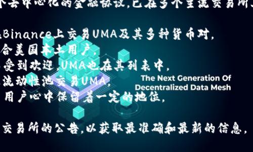 截至2023年10月，UMA（Universal Market Access）作为一个去中心化的金融协议，已在多个主流交易所上架。以下是一些知名的交易所，其中可能会列出UMA的交易对：

1. **Binance**：全球最大的加密货币交易所之一，用户可以在Binance上交易UMA及其多种货币对。
2. **Coinbase Pro**：美国知名的交易所，支持UMA的交易，适合美国本土用户。
3. **KuCoin**：此交易所因其多样的交易对和较低的手续费而受到欢迎，UMA也在其列表中。
4. **Uniswap**：作为去中心化交易所，Uniswap允许用户通过流动性池交易UMA。
5. **FTX**：尽管FTX在2022年经历了一些挑战，但其仍在许多用户心中保留着一定的地位。

请注意，市场动态变化迅速，建议用户及时查询官方渠道或相关交易所的公告，以获取最准确和最新的信息。