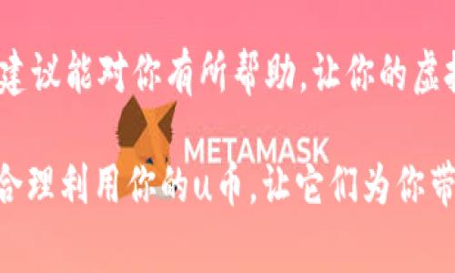 u币是很多游戏、平台或应用中使用的一种虚拟货币，通常用于购买虚拟物品、订阅服务或其他数字商品。换钱的具体方法可能因平台而异，因此在这里，我将为你提供一些通用的步骤和建议，帮助你了解如何把u币换成现金。

了解u币的来源
首先，你需要确认你的u币是在哪个游戏平台或应用中获得的。每个平台对虚拟货币的管理方式、兑换规则和提现流程可能都有所不同。了解这些情况是换钱的第一步。

查看平台的兑换政策
许多游戏平台都有自己的兑换政策，可能会限制虚拟货币的使用范围和兑换方式。你可以在平台的官方网站或帮助中心找到相关信息，看看是否允许将u币兑换成现金，或者是否支持其他形式的转换，比如礼品卡或其他虚拟货币。

通过交易市场转换
在某些平台上，你可以通过交易市场将u币出售给其他玩家，从中赚取现金或其他形式的虚拟货币。你可以查找这些市场是否存在，看看是否有买家愿意以现金的形式购买你的u币。在这方面，建议在信誉良好的交易平台上进行，以避免 scams 或欺诈。

考虑第三方平台的帮助
有些第三方平台专门提供虚拟货币兑换服务，你可以将u币转移到这些平台上，按照他们的要求进行出售。不过在选择这些服务时，请务必谨慎，确保其合法性和安全性。一定要查看其他用户的评价和口碑，避免将自己的资产置于风险之中。

了解手续费和限制
在兑换过程中，你可能会遇到手续费、最低兑换额度以及其他限制。这些费用会直接影响你最终能够拿到的现金。因此，在进行兑换前，请务必注意这些隐藏成本，确保自己做出明智的选择。

提现到银行账户的方法
如果你成功将u币兑换成现金，你需要了解如何将现金提现到你的银行账户。大多数平台都会提供支付方式的选项，包括支付宝、微信支付或银行转账等。根据你所选择的平台，跟随相关指导完成提现流程。

个人经历和情感
我小时候曾经沉迷于一款网络游戏，每天都沉浸在其中，购买各种虚拟装备和道具。在那个时候，虚拟货币看似是个无尽的宝藏，而换钱的概念对于我来说是遥不可及的。随着年龄的增长，我渐渐意识到这些虚拟物品并不能真正带给我价值，而是在不断消耗我的时间和金钱。通过这些经历，我学会了更加理智地对待虚拟货币的使用。在如今的消费环境中，合理地规划自己的虚拟资产，才能更好地享受游戏和生活的乐趣。

虚拟货币的未来趋势
在虚拟货币越来越普及的时代，我们可以预见到更多的平台将会采用这种模式，而如何实现更便捷的兑换，将成为各大游戏平台亟待解决的问题。同时，随着区块链技术的发展，未来可能会出现更为安全和透明的虚拟货币交易方式，让玩家们能够更放心地进行兑换。

总结
总而言之，u币换钱并不是一件简单的事情，它涉及到平台政策、市场需求和个人操作等多个方面。在进行换钱操作时，一定要保持警惕，确保自己的资金安全，选择合适的方法进行兑换。希望这些建议能对你有所帮助，让你的虚拟资产更具实用价值。

通过以上几个方面的讲述，我们不仅了解了u币的兑换流程，还分享了一些个人情感与经历，让这篇内容更具人性化和温暖感。希望这些内容能够帮助你在虚拟世界与现实之间找到一个平衡点，合理利用你的u币，让它们为你带来更多的价值。