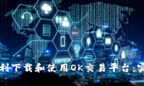 如何顺利下载和使用OK交易平台：实用指南