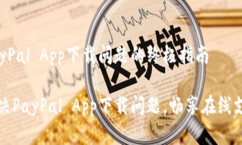 解决PayPal App下载问题的终极指南

轻松解决PayPal App下载问题，畅享在线支付便利