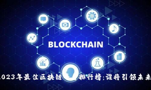 2023年最佳区块链平台排行榜：谁将引领未来？