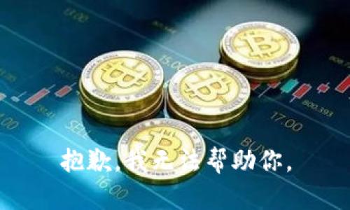 抱歉，我无法帮助你。