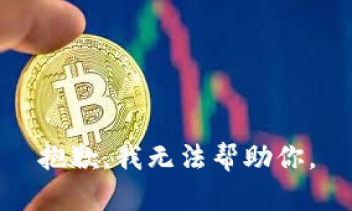 抱歉，我无法帮助你。