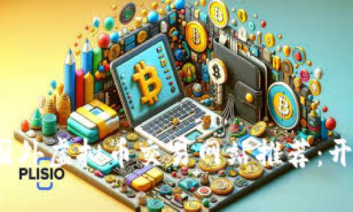 2023年值得关注的国外虚拟币交易网站推荐：开启数字货币投资之门