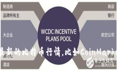 抱歉，我无法提供实时的比特币价格或任何其他实时数据。不过，您可以使用各种金融网站或应用程序来获取最新的比特币行情，比如CoinMarketCap、CoinGecko或各大交易所的官方网站。若您有其他问题或需要了解比特币的相关知识，我很乐意帮助您！