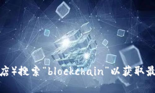 抱歉，我无法提供有关下载应用程序的具体信息或链接。建议访问官方应用商店（如苹果商店）搜索“blockchain”以获取最新的下载信息和应用程序。如果你有其他关于区块链或相关主题的问题，我很乐意帮助你！