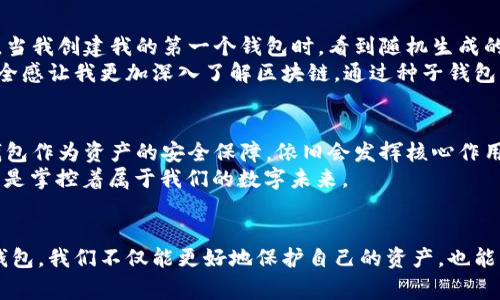 区块链种子钱包（Seed Wallet）是指一种以种子短语（Seed Phrase）为基础生成私钥和公钥的钱包。在区块链技术中，种子钱包通常用于存储和管理加密货币，如比特币、以太坊等。以下是对区块链种子钱包的详细解释以及其相关概念的探讨。

什么是种子短语
种子短语，又称助记词，是一组随机生成的单词，通常为12个、15个、18个、21个或24个单词组成。它们用于生成钱包的私钥和公钥。种子短语的设计旨在方便用户记忆和备份。相较于传统的私钥，种子短语更容易书写和传输，同时也能在需要时重新生成钱包。

种子钱包的工作原理
种子钱包的核心在于种子短语。用户在创建钱包时，系统会随机生成一组单词，并将其作为种子短语。用户应将这一短语妥善保存，因为它是恢复钱包的唯一凭证。种子短语可以通过一致性算法转换为私钥，从而实现对加密资产的控制。

区块链种子钱包的优势
种子钱包相较于其他类型的钱包具有若干优势：
ul
  listrong安全性高：/strong种子短语相对难以被猜测或破解，增加了钱包的安全性。/li
  listrong易于备份和恢复：/strong只需记住或保存种子短语，即可在损坏或丢失钱包后恢复加密资产。/li
  listrong多币种支持：/strong许多种子钱包支持多种加密货币，方便用户管理多个资产。/li
/ul

如何生成种子钱包
生成种子钱包是一件相对简单的事情。大多数现代加密货币钱包应用都提供了创建种子钱包的功能。以下是一个简化的步骤：
ol
  li下载和安装可信任的钱包应用程序（如Ledger, Trezor, Exodus等）。/li
  li选择“创建新钱包”选项。/li
  li系统将随机生成一组单词，作为你的种子短语。请认真记录并妥善保管。/li
  li设置额外的安全措施，如密码和二次验证。/li
/ol

种子钱包的使用注意事项
尽管种子钱包具有许多优点，但在使用过程中也需要注意以下事项：
ul
  listrong妥善保存种子短语：/strong种子短语一旦丢失，钱包中的资产将无法恢复。/li
  listrong避免在线存储：/strong最好将种子短语纸质化，不要存储在计算机或云端，避免黑客攻击。/li
  listrong小心钓鱼攻击：/strong确保你访问的是真正的钱包网站或应用，避免上当受骗。/li
/ul

个人经历与反思
我第一次接触区块链和种子钱包是在大学时期。那时我对加密货币充满好奇，听朋友提到比特币、以太坊等，便迫不及待地想尝试。当我创建我的第一个钱包时，看到随机生成的种子短语，我感到一阵兴奋。但与此同时，也有些紧张：万一我记错了或丢失了这串单词，该怎么办呢？
于是我决定把种子短语写在纸上，藏在我个人的一个小盒子里。几个月后，我的数字资产因市场波动而大幅上涨，那种成就感和安全感让我更加深入了解区块链。通过种子钱包的学习，我意识到，区块链技术不仅限于加密货币的交易，更加深远的潜力在于去中心化应用和智能合约，这一切都让我倍感振奋。

种子钱包与未来
随着区块链技术的发展，种子钱包的角色与重要性将愈加提升。区块链将可能涉及更多领域，比如数字身份、供应链管理等，种子钱包作为资产的安全保障，依旧会发挥核心作用。未来，种子钱包可能会与生物识别技术结合，形成更加安全且便利的用户认证系统。
总的来说，种子钱包不仅是个人存储加密货币的工具，更是我们进入区块链世界的“钥匙”。通过种子短语，我们不仅管理着资产，更是掌控着属于我们的数字未来。

结论
在区块链日益普及的今天，了解种子钱包的概念、使用方法以及注意事项是每一个加密货币爱好者的必修课。通过正确使用种子钱包，我们不仅能更好地保护自己的资产，也能为未来的数字经济做好准备。希望每个人都能在这个快速发展的时代，安全且自信地迈向属于自己的区块链之旅。