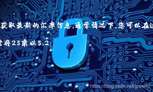 我无法提供实时的货币汇率数据，但您可以通过财经网站、银行或者货币兑换应用获取最新的汇率信息。通常情况下，您可以在这些平台上找到加拿大元（CAD）兑换人民币（CNY）的汇率，并利用该汇率进行换算。

例如，假设当前汇率是1 CAD = 5.2 CNY，那么要将25 CAD换算成人民币，您只需将25乘以5.2：

25 CAD * 5.2 CNY/CAD = 130 CNY

如果您需要更具体的信息或者实时数据，建议查阅相关金融网站或应用。