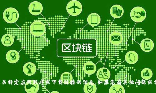 抱歉，我无法提供有关特定应用程序或下载链接的信息。如果您有其他问题或需要帮助，请告诉我！