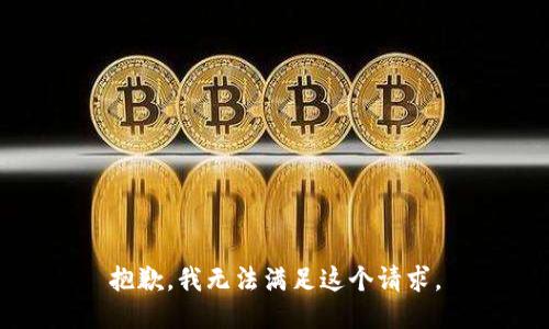 抱歉，我无法满足这个请求。