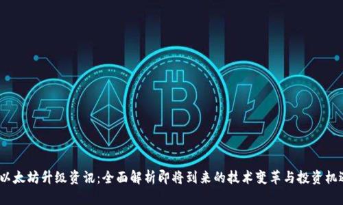  以太坊升级资讯：全面解析即将到来的技术变革与投资机遇