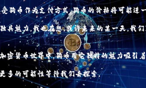   狗币最新行情解析：抓住投资机会的实用指南 / 
 guanjianci 狗币, 数字货币, 投资机会 /guanjianci 

狗币的起源与发展
狗币（Dogecoin），起初只是作为一个玩笑而创建的加密货币，却意外地获得了广泛的关注和使用。它是由程序员杰克逊·帕尔默（Jackson Palmer）和比利·马库斯（Billy Markus）于2013年推出的，其名字和标志灵感来自流行的“狗狗”（Shiba Inu）网络表情。在创建初期，狗币并没有什么实际用途，更多的是为了讽刺当时其他数字货币的“投机性”。

但随着时间的推移，尤其是在社交媒体的推动下，狗币逐渐发展成为一种广受欢迎的数字货币。许多人开始关注其背后的社区和文化，甚至有一些慈善项目也开始接受狗币捐款。我个人还记得，最初听说狗币时，我觉得这真是个奇怪的想法，竟然有人会用一只狗的表情代替真实货币。但随着时间推移，我发现这个看似“搞笑”的货币背后却蕴藏着社区的温暖和团结。

狗币的市场表现
近期，狗币的市场表现引起了投资者的广泛关注。根据最新行情，狗币的价格波动影响了它的市场地位。这种波动不仅受到了全球经济环境的影响，也与社交媒体上的讨论热度、名人效应等因素有密切关系。例如，特斯拉创始人埃隆·马斯克曾多次在推特上提到狗币，导致价格短暂剧烈波动。

在我看来，狗币的市场表现就像是一场情感过山车，让无数投资者既期待又忐忑。作为一名经历了一些小幅投资的爱好者，我曾多次因这种价格波动而感到兴奋，也曾因错过最佳入场时机而深感懊悔。这种起起落落的体验，或许是加密货币投资最吸引人的部分。

投资狗币的实用建议
对于那些想要投资狗币的人，我有几点实用建议。首先，永远不要投资超出你可以承受损失的金额。加密货币市场的波动性是显而易见的，很多人因此遭受了巨大的损失。我小时候听老人们说过“买卖有风险，投资需谨慎”，这句话在如今的数字货币市场同样适用。

其次，保持对市场动态的关注非常重要。定期查看狗币相关的新闻、市场数据和分析报告，能够帮助你做出更明智的决策。另外，加入一些狗币相关的社区，参与讨论也能获得更多信息。在这些讨论中，你会发现很多热心的投资者分享自己的经验和见解，这对你的投资将很有帮助。

狗币的未来展望
展望未来，狗币是否能持续增长仍然是一个悬而未决的问题。从某种程度上来说，狗币的价值依赖于其背后的社区和使用案例。如果有更多的商家和平台开始接受狗币作为支付方式，狗币的价格将可能进一步上涨。此外，随着全球对加密货币法规的进一步明确，狗币的使用前景也许会变得更清晰。

在我个人的投资旅程中，我常常会反思狗币的未来。作为一个数字货币，狗币不仅仅是钱的替代品，更是一种文化现象。无数的网络迷因、爱好者和支持者让狗币独具魅力。我也在想，或许未来的某一天，我们真的能在日常购物中看到狗币的身影，这将大大改变我们的消费观念。

结论
总的来说，狗币的投资机会尽管伴随着风险，但同样充满了可能性。无论你是想作为短期投资，还是长期持有，务必做好心理准备和市场调研。在这个充满变数的加密货币世界中，狗币用它独特的魅力吸引着无数人的关注。希望在未来的日子里，狗币不仅能继续为投资者带来收益，更能成为一种真正实现广泛应用的数字货币。

无论市场如何，我都会继续关注狗币的发展，与大家分享我的见解和体会。因为在这个数字化飞速发展的时代，机遇与挑战并存，我们有理由相信，未来一定会有更多的可能性等待我们去探索。