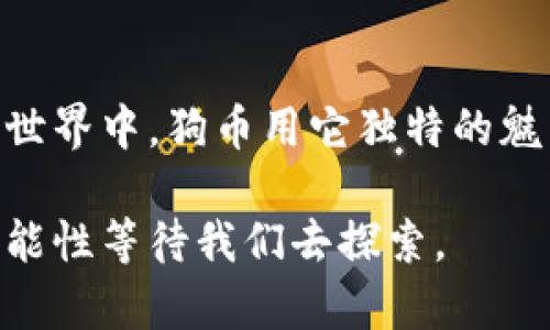   狗币最新行情解析：抓住投资机会的实用指南 / 
 guanjianci 狗币, 数字货币, 投资机会 /guanjianci 

狗币的起源与发展
狗币（Dogecoin），起初只是作为一个玩笑而创建的加密货币，却意外地获得了广泛的关注和使用。它是由程序员杰克逊·帕尔默（Jackson Palmer）和比利·马库斯（Billy Markus）于2013年推出的，其名字和标志灵感来自流行的“狗狗”（Shiba Inu）网络表情。在创建初期，狗币并没有什么实际用途，更多的是为了讽刺当时其他数字货币的“投机性”。

但随着时间的推移，尤其是在社交媒体的推动下，狗币逐渐发展成为一种广受欢迎的数字货币。许多人开始关注其背后的社区和文化，甚至有一些慈善项目也开始接受狗币捐款。我个人还记得，最初听说狗币时，我觉得这真是个奇怪的想法，竟然有人会用一只狗的表情代替真实货币。但随着时间推移，我发现这个看似“搞笑”的货币背后却蕴藏着社区的温暖和团结。

狗币的市场表现
近期，狗币的市场表现引起了投资者的广泛关注。根据最新行情，狗币的价格波动影响了它的市场地位。这种波动不仅受到了全球经济环境的影响，也与社交媒体上的讨论热度、名人效应等因素有密切关系。例如，特斯拉创始人埃隆·马斯克曾多次在推特上提到狗币，导致价格短暂剧烈波动。

在我看来，狗币的市场表现就像是一场情感过山车，让无数投资者既期待又忐忑。作为一名经历了一些小幅投资的爱好者，我曾多次因这种价格波动而感到兴奋，也曾因错过最佳入场时机而深感懊悔。这种起起落落的体验，或许是加密货币投资最吸引人的部分。

投资狗币的实用建议
对于那些想要投资狗币的人，我有几点实用建议。首先，永远不要投资超出你可以承受损失的金额。加密货币市场的波动性是显而易见的，很多人因此遭受了巨大的损失。我小时候听老人们说过“买卖有风险，投资需谨慎”，这句话在如今的数字货币市场同样适用。

其次，保持对市场动态的关注非常重要。定期查看狗币相关的新闻、市场数据和分析报告，能够帮助你做出更明智的决策。另外，加入一些狗币相关的社区，参与讨论也能获得更多信息。在这些讨论中，你会发现很多热心的投资者分享自己的经验和见解，这对你的投资将很有帮助。

狗币的未来展望
展望未来，狗币是否能持续增长仍然是一个悬而未决的问题。从某种程度上来说，狗币的价值依赖于其背后的社区和使用案例。如果有更多的商家和平台开始接受狗币作为支付方式，狗币的价格将可能进一步上涨。此外，随着全球对加密货币法规的进一步明确，狗币的使用前景也许会变得更清晰。

在我个人的投资旅程中，我常常会反思狗币的未来。作为一个数字货币，狗币不仅仅是钱的替代品，更是一种文化现象。无数的网络迷因、爱好者和支持者让狗币独具魅力。我也在想，或许未来的某一天，我们真的能在日常购物中看到狗币的身影，这将大大改变我们的消费观念。

结论
总的来说，狗币的投资机会尽管伴随着风险，但同样充满了可能性。无论你是想作为短期投资，还是长期持有，务必做好心理准备和市场调研。在这个充满变数的加密货币世界中，狗币用它独特的魅力吸引着无数人的关注。希望在未来的日子里，狗币不仅能继续为投资者带来收益，更能成为一种真正实现广泛应用的数字货币。

无论市场如何，我都会继续关注狗币的发展，与大家分享我的见解和体会。因为在这个数字化飞速发展的时代，机遇与挑战并存，我们有理由相信，未来一定会有更多的可能性等待我们去探索。